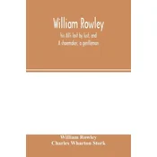 William Rowley, his Alls lost by lust, and A shoemaker, a gentleman; With an Introduction on Rowleys Place in the Drama