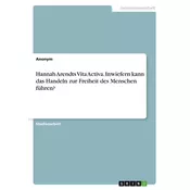 Hannah Arendts Vita Activa. Inwiefern kann das Handeln zur Freiheit des Menschen führen?