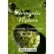 Aromatic Waters: Therapeutic, Cosmetic, and Culinary Hydrosol Applications