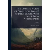 The Complete Works of Charlotte Brontë and her Sisters. With Illus. From Photographs