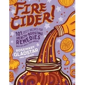 Fire Cider!: 101 Zesty Recipes for Health-Boosting Remedies Made with Apple Cider Vinegar