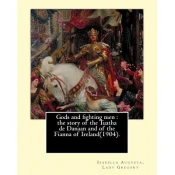 Gods and fighting men: the story of the Tuatha de Danaan and of the Fianna of Ireland(1904). By: Lady Gregory, with a preface By: W. B. Yeats
