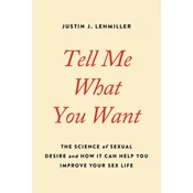 Tell Me What You Want: The Science of Sexual Desire and How It Can Help You Improve Your Sex Life