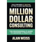 Million Dollar Consulting, Sixth Edition: The Professionals Guide to Growing a Practice