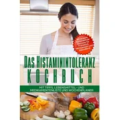 Das Histaminintoleranz Kochbuch - 80 leckere histaminfreie Rezepte für Frühstück, Mittagessen und Abendbrot mit Tipps, Lebensmittel- und Medikamentenl