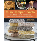 Miso, Tempeh, Natto and Other Tasty Ferments: A Step-by-Step Guide to Fermenting Grains and Beans for Umami and Health