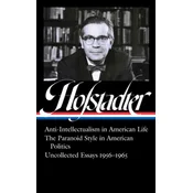 Richard Hofstadter: Anti-Intellectualism in American Life, The Paranoid Style in American Politics, Uncollected Essays 1956-1965 (LOA #330)
