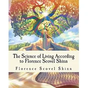 The Science of Living According to Florence Scovel Shinn: Illustrated Edition