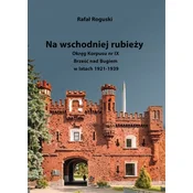 Na wschodniej rubiezy. Okreg Korpusu nr IX Brzesc nad Bugiem w latach 1921-1939