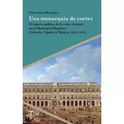 Una monarquía de cortes : el espacio político de la corte virreinal en la Monarquía Hispánica (Valencia, Nápoles y México, 1621-