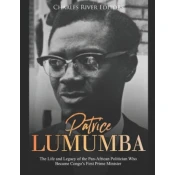 Patrice Lumumba: The Life and Legacy of the Pan-African Politician Who Became Congo's First Prime Minister