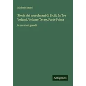 Storia dei musulmani di Sicili; In Tre Volumi, Volume Terzo, Parte Prima