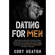 Dating for Men: Unlocking the Secrets to Meeting People in Real-Life and Using Online Dating Apps - Along with How to Attract Women on