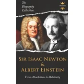 Sir Isaac Newton & Albert Einstein: From Absolutism to Relativity. The Biography Collection