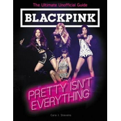 BLACKPINK: Pretty Isnt Everything (The Ultimate Unofficial Guide)