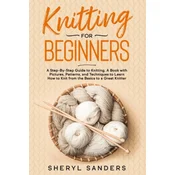 Knitting For Beginners: A Step-By-Step Guide to Knitting. A Book with Pictures, Patterns, and Techniques to Learn How to Knit from the Basics
