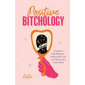 Positive Bitchology: A Guide to Positive Manifestation, Radical Self Love, and Growth