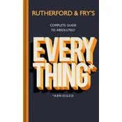 Rutherford and Frys Complete Guide to Absolutely Everything (Abridged)