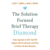 The Solution Focused Brief Therapy Diamond: A New Approach to Sfbt That Will Empower Both Practitioner and Client to Achieve the Best Outcomes