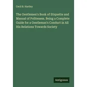 The Gentlemens Book of Etiquette and Manual of Politeness. Being a Complete Guide for a Gentlemans Conduct in All His Relation