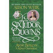 Six Tudor Queens: Anne Boleyn, A Kings Obsession
