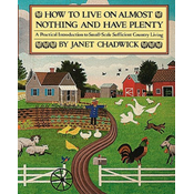 How TO LIVE ON ALMOST NOTHING AND HAVE PLENTY: A Practical Introduction to Small-Scale Sufficient Country Living