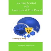 Getting Started with Lazarus and Free Pascal: A Beginners and Intermediate Guide to Free Pascal Using Lazarus Ide