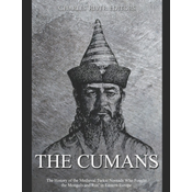 The Cumans: The History of the Medieval Turkic Nomads Who Fought the Mongols and Rus' in Eastern Europe