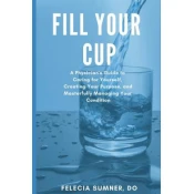 Fill Your Cup: A Physician's Guide to Caring for Yourself, Creating Your Purpose, and Masterfully Managing Your Condition