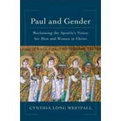 Paul and Gender - Reclaiming the Apostle`s Vision for Men and Women in Christ