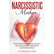 Narcissistic Mothers: Handle Mother Relationship and Learn How to Recover from Narcissistic and Emotional Abuse.