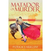 Matador of Murder: An FBI Agents Journey in Understanding the Criminal Mind