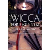 Wicca for Beginners: Herbal Magic List of Plants & Herbs Used in Magick. Magickal Baths, Oils and Teas. Know the Craft & Know Yourself