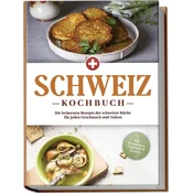 Schweiz Kochbuch: Die leckersten Rezepte der schweizer Küche für jeden Geschmack und Anlass - inkl. Brotrezepten, Fingerfood & D