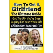 How To Get A Girlfriend - The Ultimate Guide: Get The Girl Youve Been Looking For Your Whole Life - With Contributions From Over 2,000 Girls