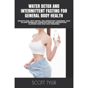 Water Detox and Intermittent Fasting for General Body Health: Weightloss, Anti-Aging, Inflammatory Diseases, High Blood Pressure, Diabetes Cancer Prev