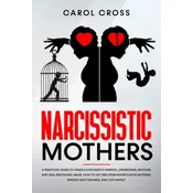 Narcissistic Mothers: A practical guide to handle narcissistic parents, understand, recover, and heal emotional abuse. How to get free from
