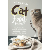 Homemade Cat Food Recipes: Enjoy this Collection of Easy-to-Prepare Healthy and Tasty Raw Cooked Cat Food Treat Recipes!