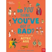 British Museum: So You Think Youve Got it Bad? A Kids Life in the Aztec Age
