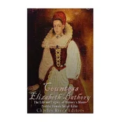 Countess Elizabeth Bathory: The Life and Legacy of History's Most Prolific Female Serial Killer