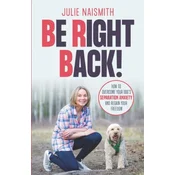 Be Right Back!: How To Overcome Your Dog's Separation Anxiety And Regain Your Freedom