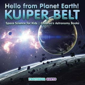 Hello from Planet Earth! KUIPER BELT - Space Science for Kids - Childrens Astronomy Books