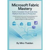 Microsoft Fabric Mastery Build a Complete Cloud-Scale Data Platform from Zero to Production