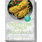 Cholesterin senken Kochbuch: Leckere Rezepte für jeden Geschmack - für ein gesundes Herz und bessere Blutwerte - inkl. Frühstück