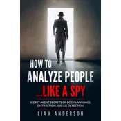 How To Analyze People...Like a Spy: Secret Agent Secrets of Body Language, Distraction and Lie Detection