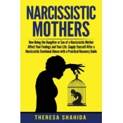 Narcissistic Mothers: How Being the Daughter or Son of a Narcissistic Mother Affect Your Feelings and Your Life. Supply Yourself After a Nar