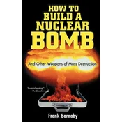 How to Build a Nuclear Bomb: And Other Weapons of Mass Destruction