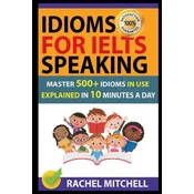 Idioms for Ielts Speaking: Master 500+ Idioms in Use Explained in 10 Minutes a Day