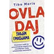 Ovladaj svojim emocijama - Praktican vodic za prevazilaženje negativnog razmišljanja i bolje ovladavanje osecanjima