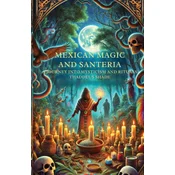 Mexican Magic and Santería A Journey into Mysticism and Rituals